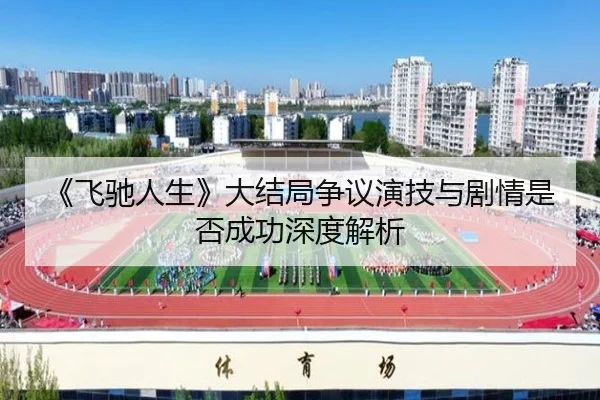《飞驰人生》大结局争议演技与剧情是否成功深度解析